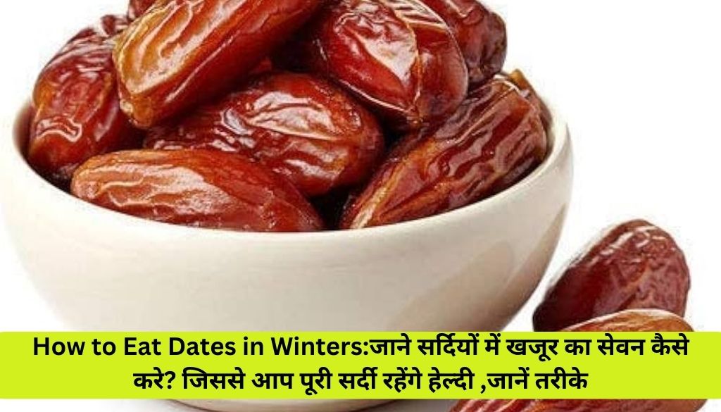 How to Eat Dates in Winters:जाने सर्दियों में खजूर का सेवन कैसे करे? जिससे आप पूरी सर्दी रहेंगे हेल्दी ,जानें तरीके