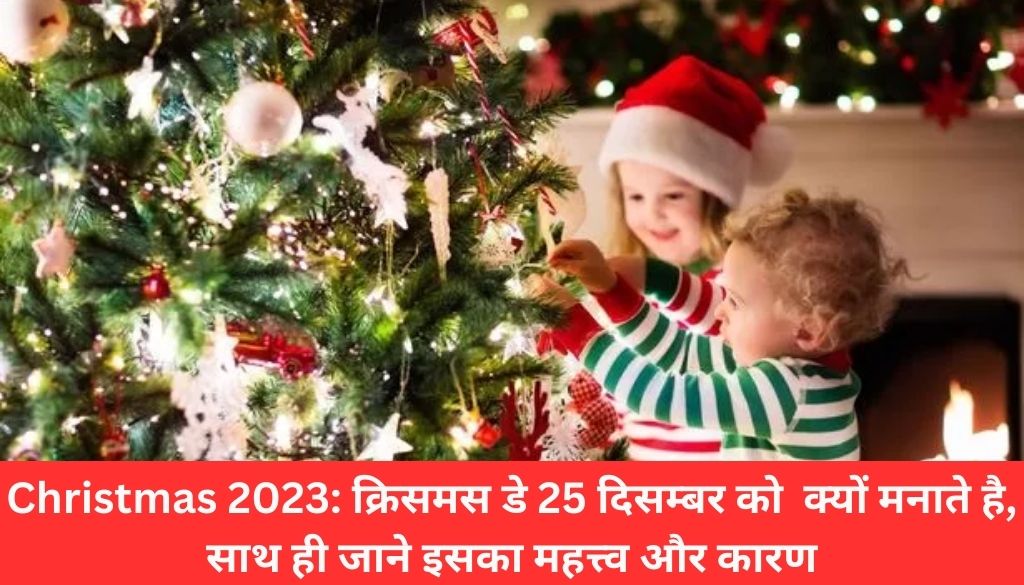 Christmas 2023: क्रिसमस डे 25 दिसम्बर को क्यू मनाते है, साथ ही जाने इसका महत्त्व और कारण