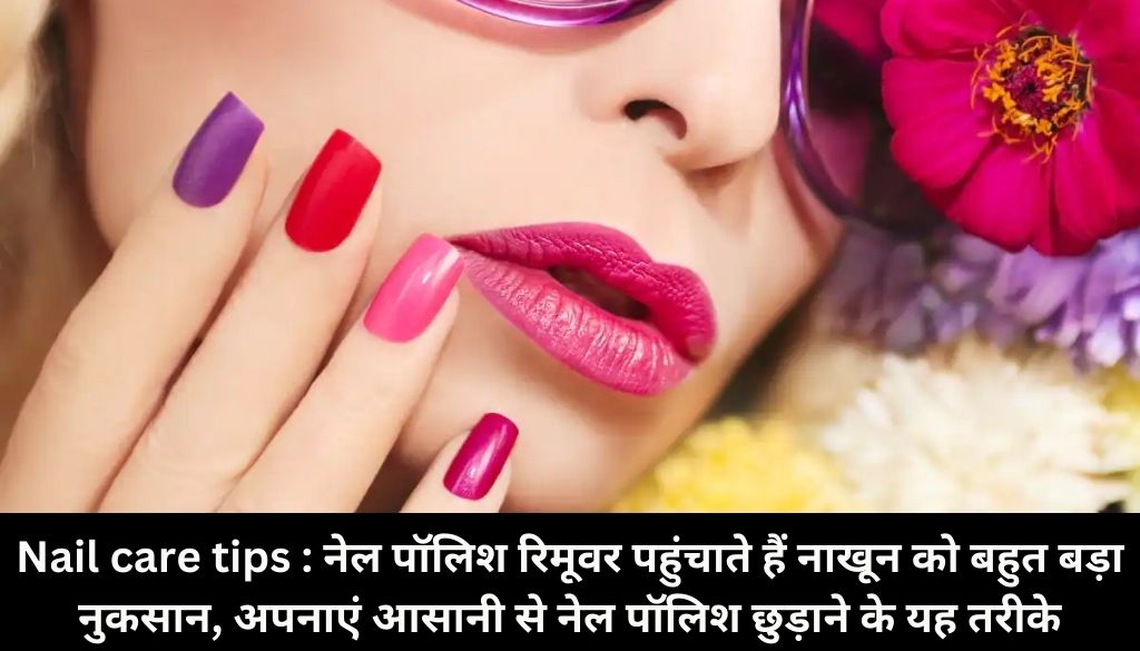 Nail care tips : नेल पॉलिश रिमूवर पहुंचाते हैं नाखून को बहुत बड़ा नुकसान, अपनाएं आसानी से नेल पॉलिश छुड़ाने के यह तरीके