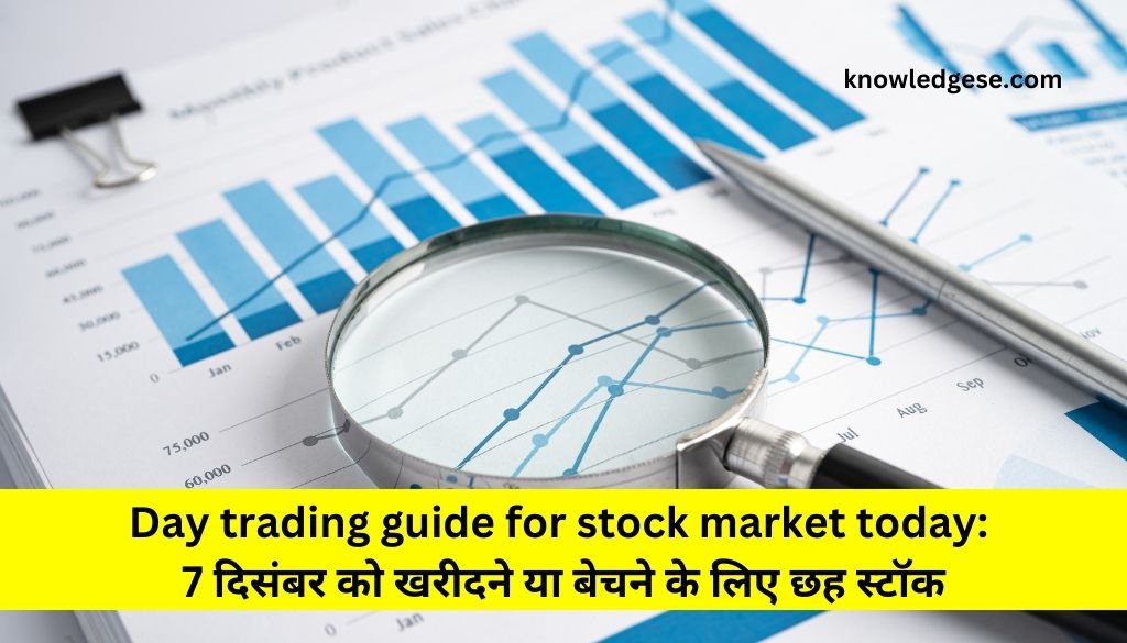 Day Trading Guide For Stock Market Today: 7 दिसंबर को खरीदने या बेचने के लिए छह स्टॉक, जल्दी देखे जानकारी 