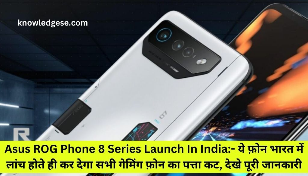 Asus ROG Phone 8 Series Launch In India:- ये फ़ोन भारत में लांच होते ही कर देगा सभी गेमिंग फ़ोन का पत्ता कट, देखे पूरी जानकारी