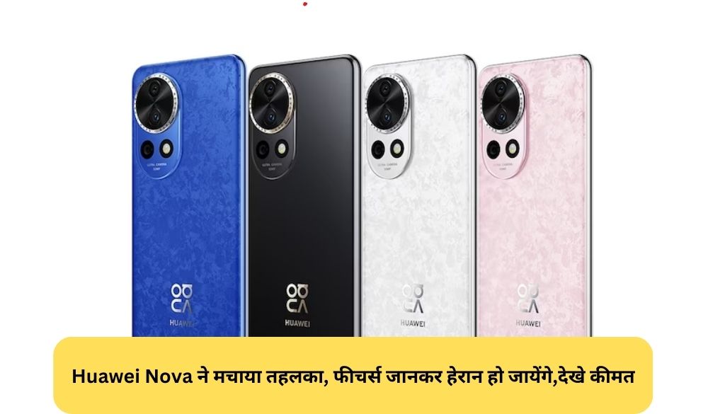 Nova 12 ultra Launch: Huawei Nova ने मचाया तहलका, फीचर्स जानकर हेरान हो जायेंगे, देखे कीमत 