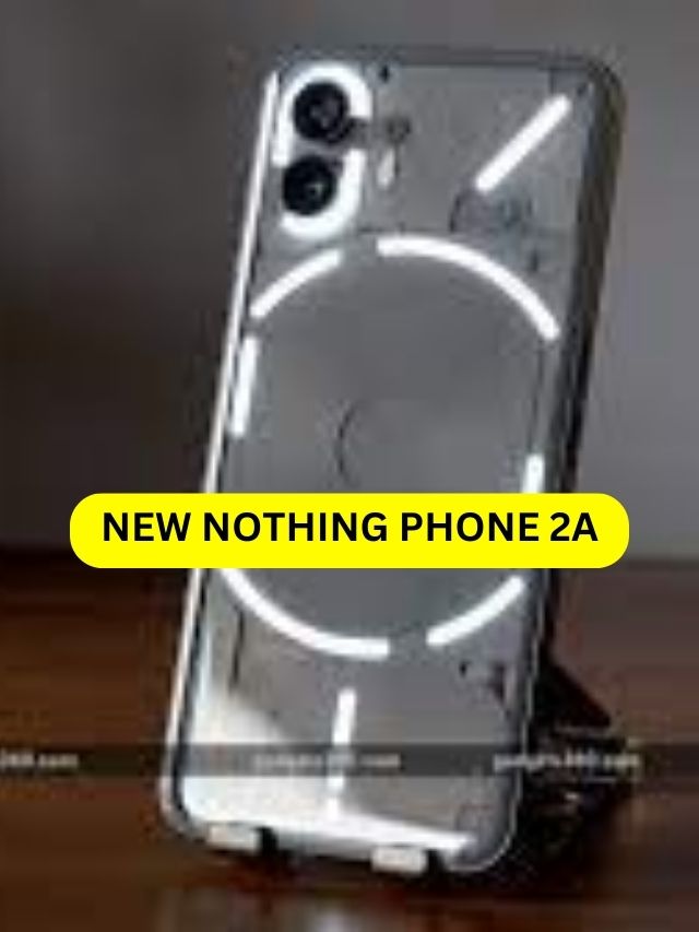 New Nothing Phone 2A, नया सबसे बढ़िया कैमरा और गेमिंग वाला फ़ोन