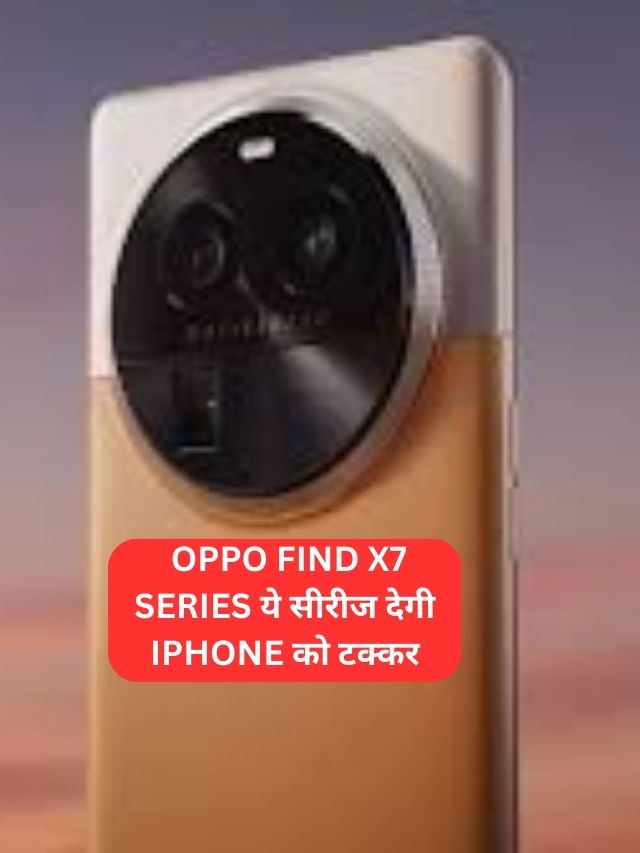 Oppo की नई सीरीज Oppo Find X7 Series, इस सीरीज के फ़ोन में मिलेगा iphone से बढ़िया कैमरा