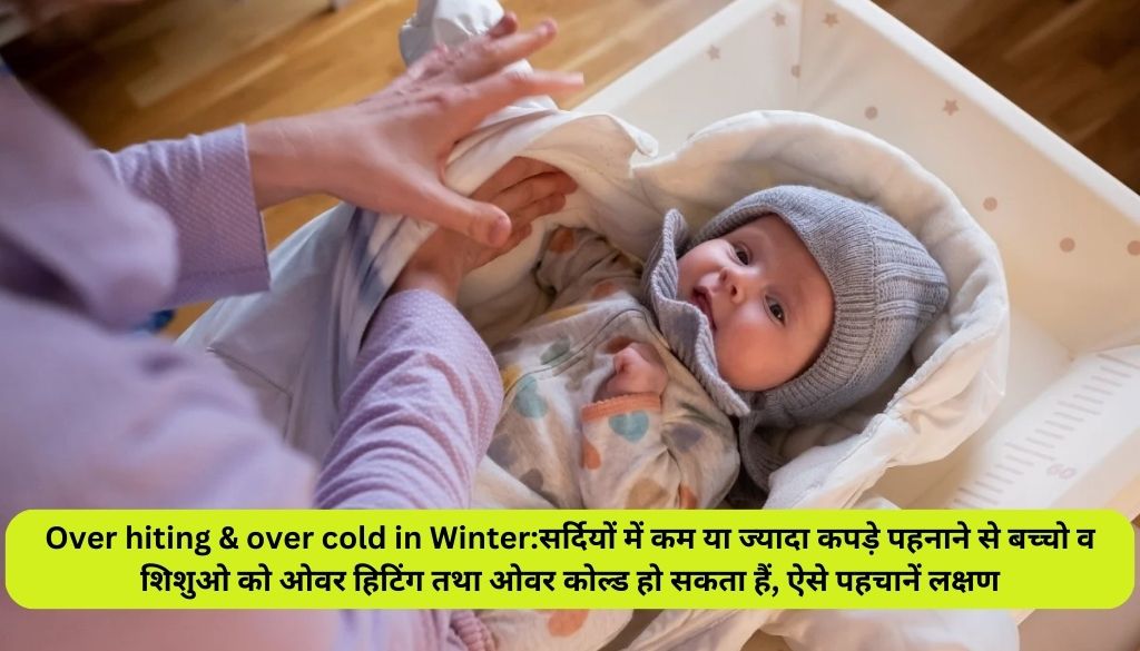 Over hiting & over cold in Winter:सर्दियों में कम या ज्यादा कपड़े पहनाने से बच्चो व शिशुओ को ओवर हिटिंग तथा ओवर कोल्ड हो सकता हैं, ऐसे पहचानें लक्षण