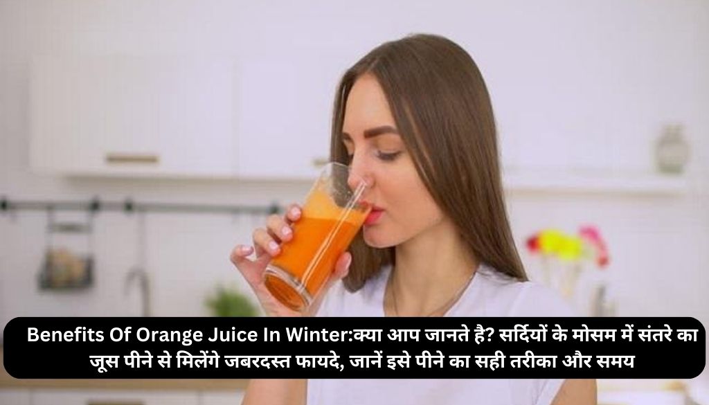 Benefits Of Orange Juice In Winter:क्या आप जानते है? सर्दियों के मोसम में संतरे का जूस पीने से मिलेंगे जबरदस्त फायदे, जानें इसे पीने का सही तरीका और समय