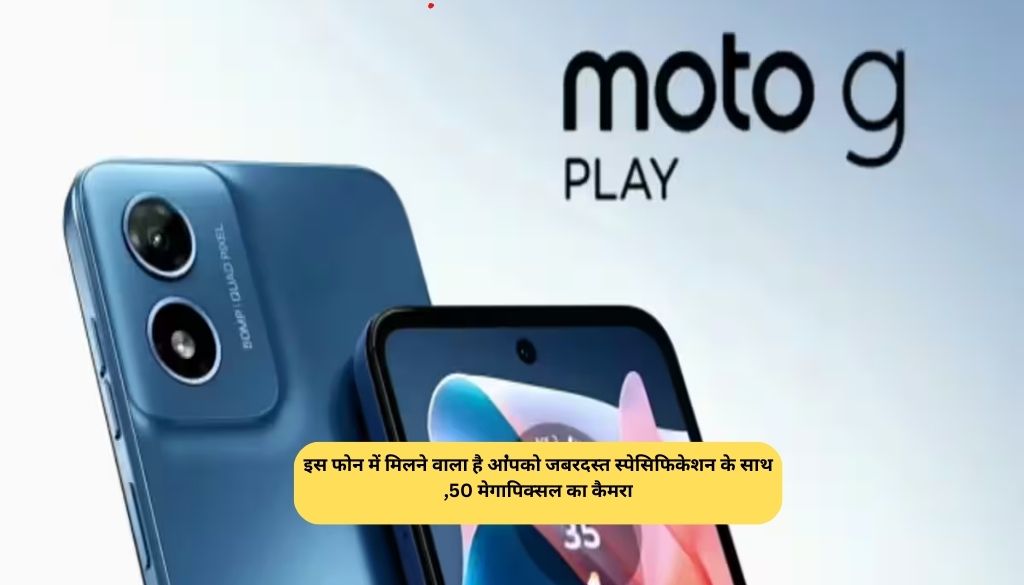 Moto G Play Launch: इस फोन में मिलने वाला है आपको जबरदस्त स्पेसिफिकेशन के साथ,50 मेगापिक्सल का कैमरा,देखे कीमत ! 