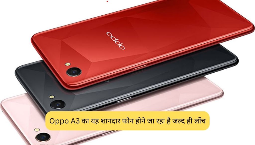 Oppo A3 Launch :Oppo का यह स्मार्ट फोन होने वाला है जल्द ही लोंच ,देखे स्पेसिफिकेशन !