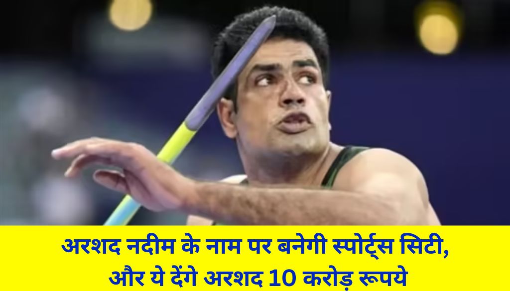 Paris Olympics 2024 में अरशद नदीम के नाम पर बनेगी स्पोर्ट्स सिटी, और ये देंगे अरशद 10 करोड़ रूपये